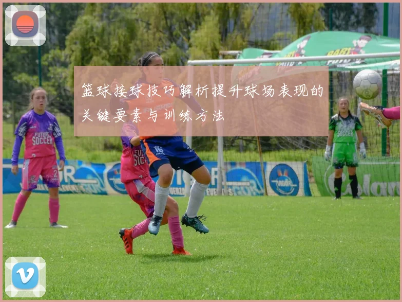 篮球接球技巧解析提升球场表现的关键要素与训练方法