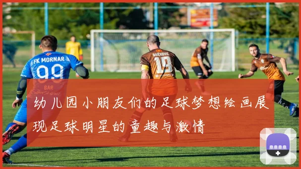 幼儿园小朋友们的足球梦想绘画展现足球明星的童趣与激情