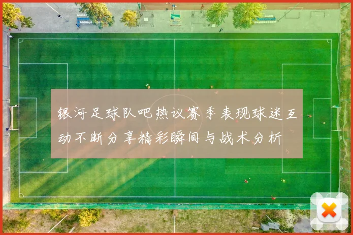 银河足球队吧热议赛季表现球迷互动不断分享精彩瞬间与战术分析