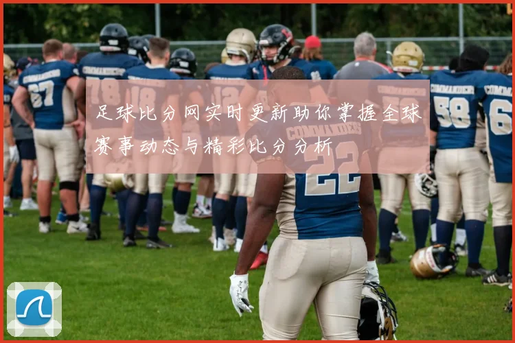 足球比分网实时更新助你掌握全球赛事动态与精彩比分分析