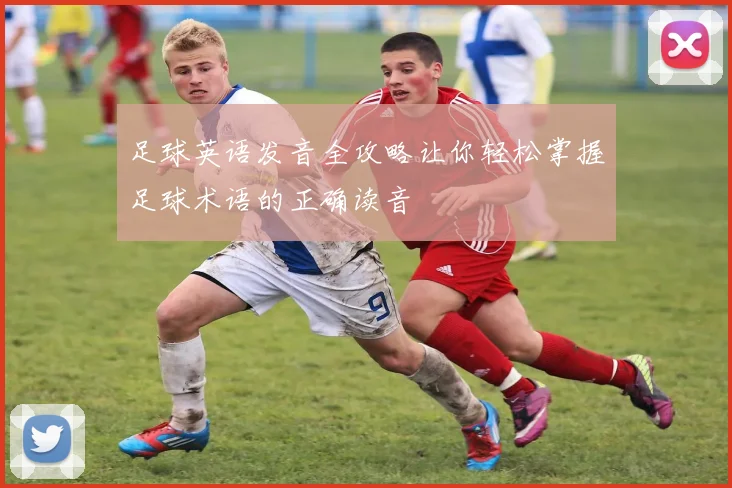 足球英语发音全攻略让你轻松掌握足球术语的正确读音